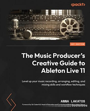 The Music Producer's Creative Guide to Ableton Live 11: Level up your music recording arranging editing and mixing skills